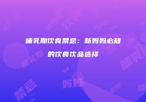 哺乳期饮食禁忌：新妈妈必知的饮食饮品选择