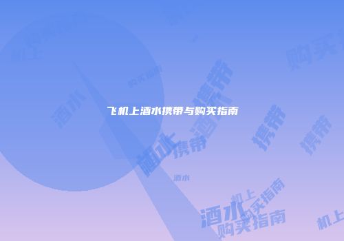 飞机上酒水携带与购买指南