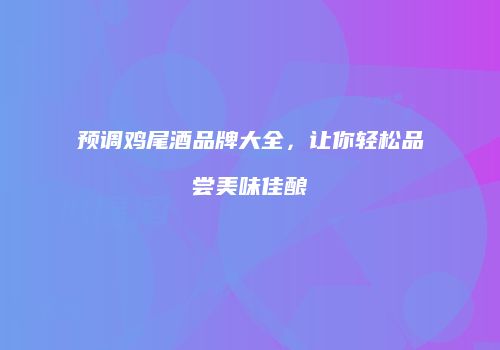 预调鸡尾酒品牌大全，让你轻松品尝美味佳酿