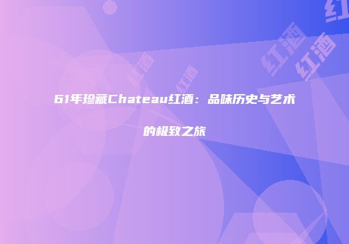 61年珍藏Chateau红酒：品味历史与艺术的极致之旅