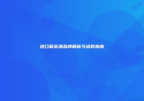 进口葡萄酒品牌解析与选购指南