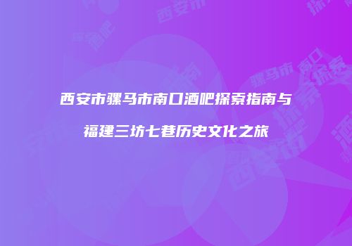 西安市骡马市南口酒吧探索指南与福建三坊七巷历史文化之旅