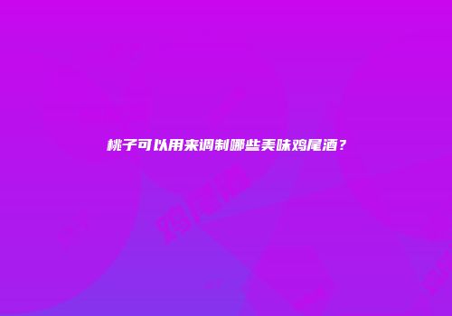 桃子可以用来调制哪些美味鸡尾酒？