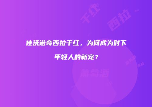 佳沃诺奇西拉干红，为何成为时下年轻人的新宠？