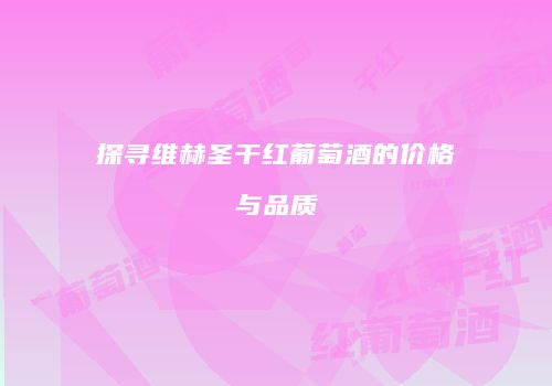 探寻维赫圣干红葡萄酒的价格与品质