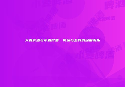 大麦啤酒与小麦啤酒：风味与差异的深度解析