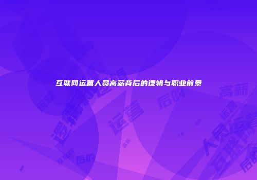 互联网运营人员高薪背后的逻辑与职业前景