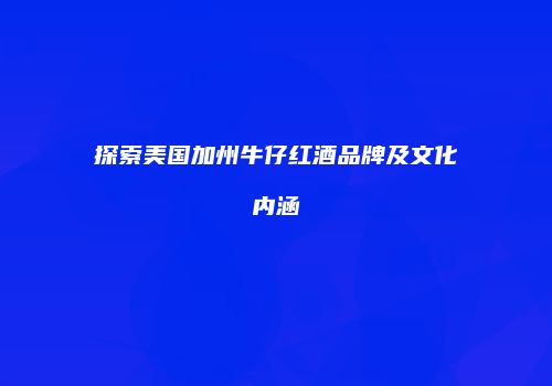 探索美国加州牛仔红酒品牌及文化内涵