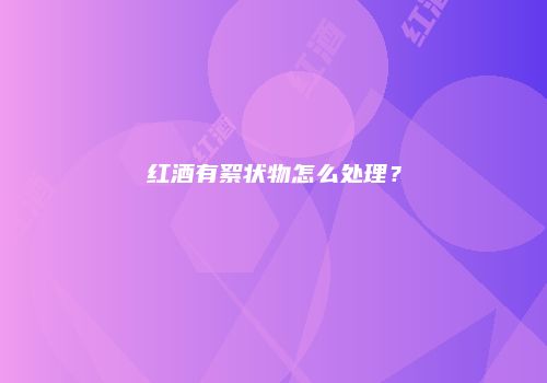 红酒有絮状物怎么处理？