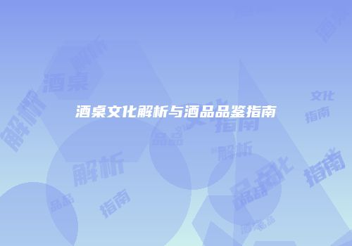 酒桌文化解析与酒品品鉴指南
