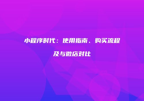 小程序时代：使用指南、购买流程及与微店对比