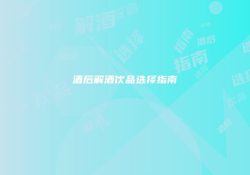 酒后解酒饮品选择指南