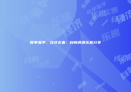 简单易学，经济实惠：自制调酒乐趣分享