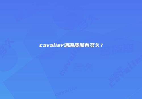 cavalier酒保质期有多久？