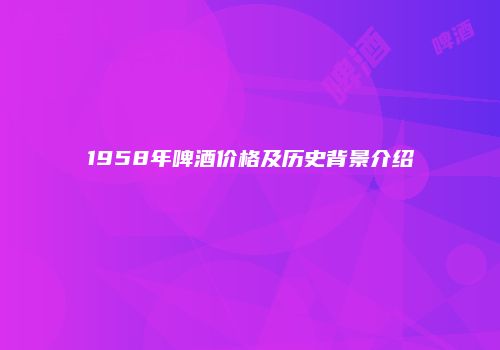 1958年啤酒价格及历史背景介绍
