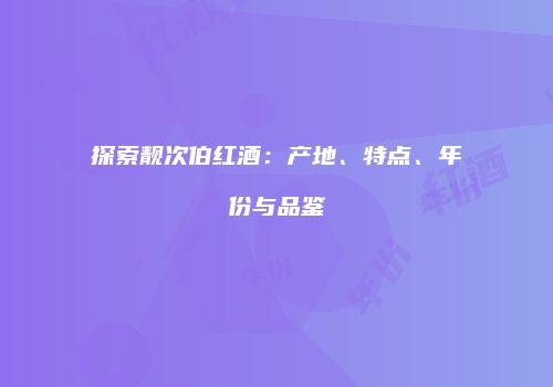 探索靓次伯红酒：产地、特点、年份与品鉴