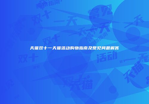 天猫双十一天猫活动购物指南及常见问题解答