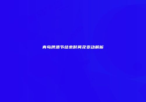 青岛啤酒节结束时间及变动解析