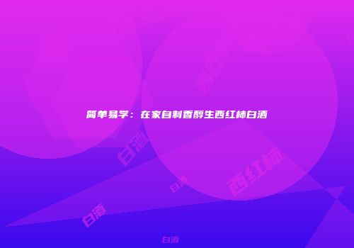 简单易学：在家自制香醇生西红柿白酒