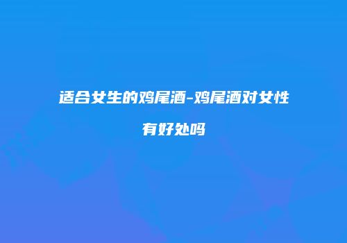 适合女生的鸡尾酒-鸡尾酒对女性有好处吗