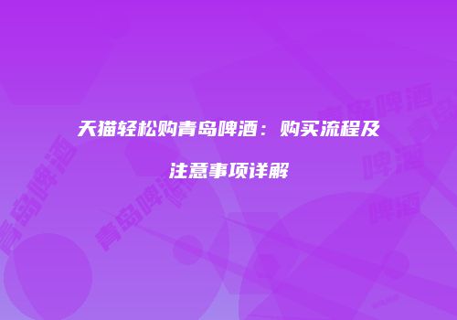 天猫轻松购青岛啤酒：购买流程及注意事项详解