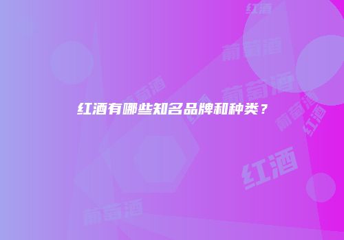 红酒有哪些知名品牌和种类？
