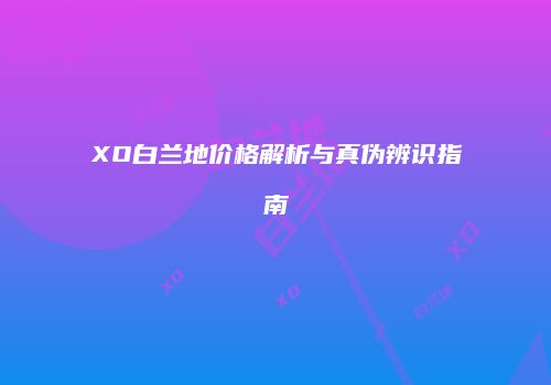XO白兰地价格解析与真伪辨识指南