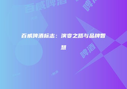 百威啤酒标志：演变之路与品牌智慧