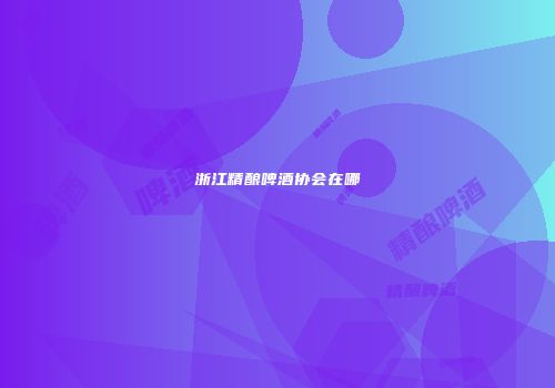 浙江精酿啤酒协会在哪