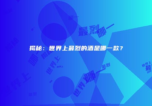 揭秘：世界上最烈的酒是哪一款？