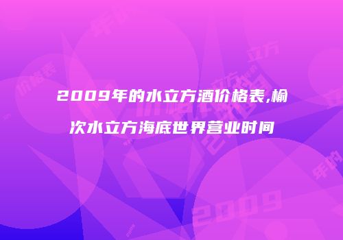 2009年的水立方酒价格表,榆次水立方海底世界营业时间