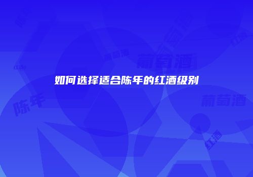 如何选择适合陈年的红酒级别