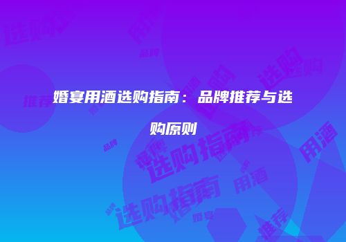 婚宴用酒选购指南：品牌推荐与选购原则