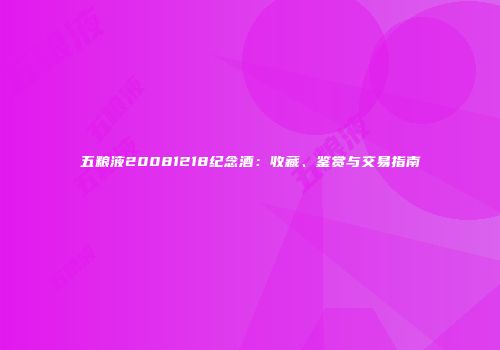 五粮液20081218纪念酒：收藏、鉴赏与交易指南