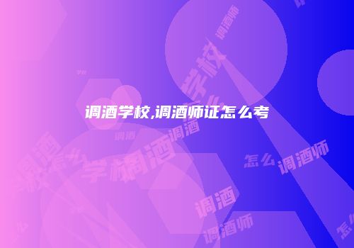 调酒学校,调酒师证怎么考
