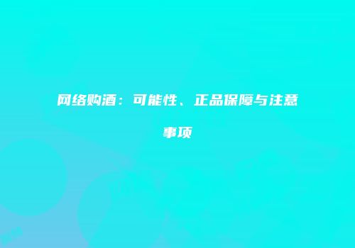 网络购酒：可能性、正品保障与注意事项