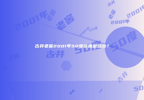 古井老窖2001年50度价格是多少？