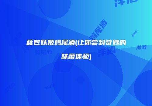 蓝包妖姬鸡尾酒(让你尝到奇妙的味蕾体验)