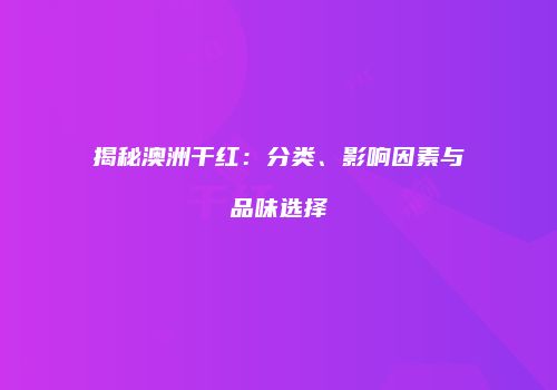 揭秘澳洲干红：分类、影响因素与品味选择
