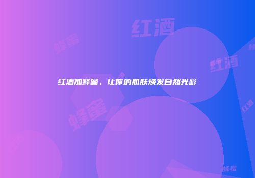 红酒加蜂蜜，让你的肌肤焕发自然光彩