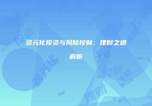 多元化投资与风险控制：理财之道解析