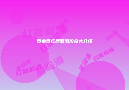 罗塞罗红葡萄酒价格大介绍