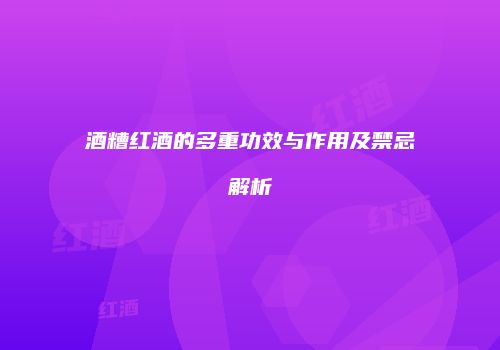 酒糟红酒的多重功效与作用及禁忌解析