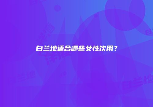 白兰地适合哪些女性饮用？
