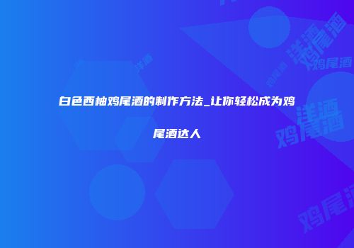 白色西柚鸡尾酒的制作方法_让你轻松成为鸡尾酒达人