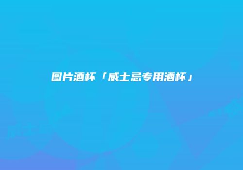 图片酒杯「威士忌专用酒杯」