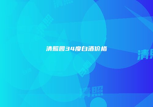 清照园34度白酒价格