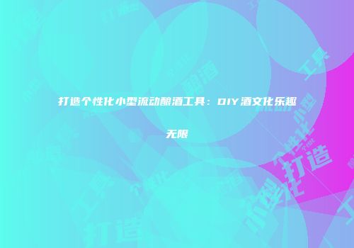 打造个性化小型流动酿酒工具：DIY酒文化乐趣无限