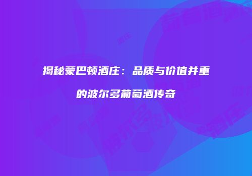 揭秘蒙巴顿酒庄：品质与价值并重的波尔多葡萄酒传奇
