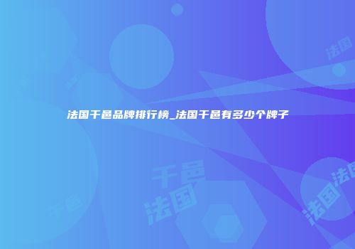法国干邑品牌排行榜_法国干邑有多少个牌子